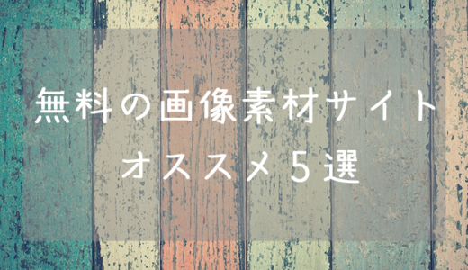 【Web制作に】無料で使えるオススメ画像素材サイト５選【ブログに使える】