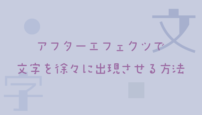 アフターエフェクツで文字を徐々に出現させる方法